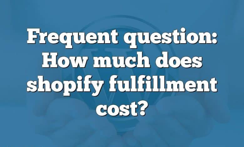 Frequent question: How much does shopify fulfillment cost?