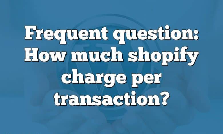 Frequent question: How much shopify charge per transaction?