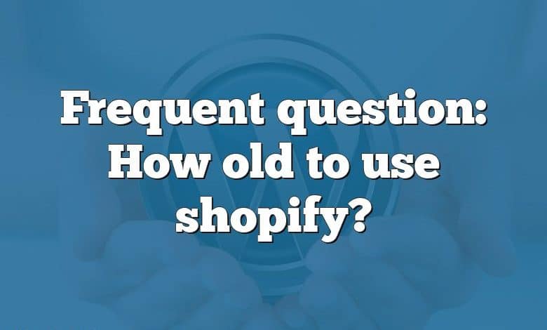 Frequent question: How old to use shopify?