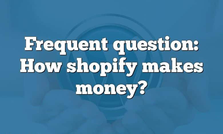 Frequent question: How shopify makes money?