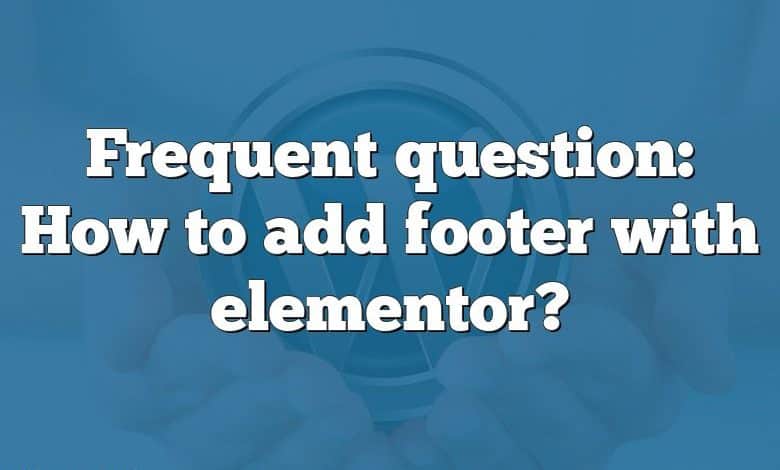 Frequent question: How to add footer with elementor?