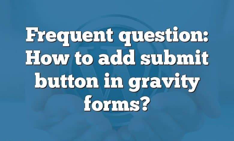 Frequent question: How to add submit button in gravity forms?