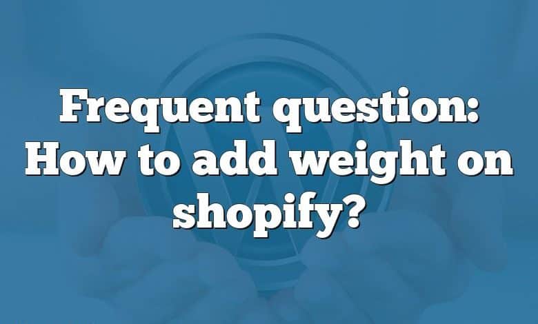 Frequent question: How to add weight on shopify?