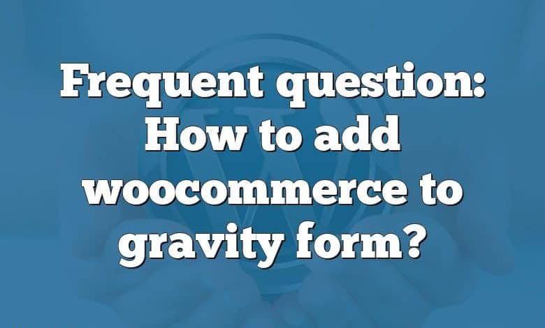 Frequent question: How to add woocommerce to gravity form?