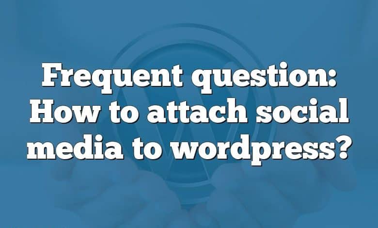 Frequent question: How to attach social media to wordpress?