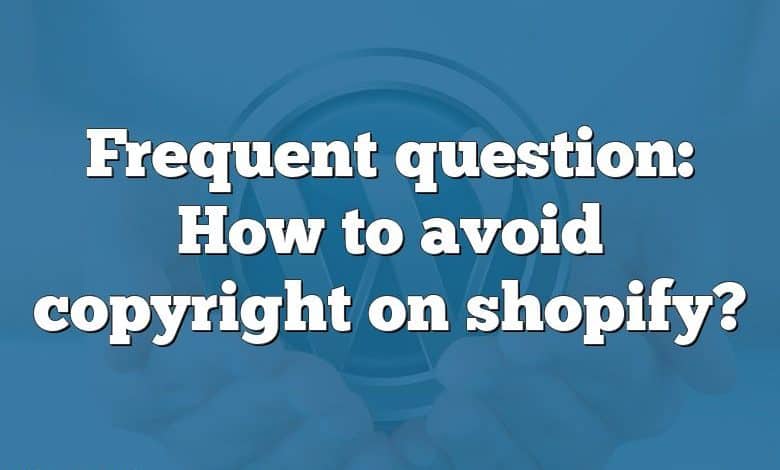 Frequent question: How to avoid copyright on shopify?