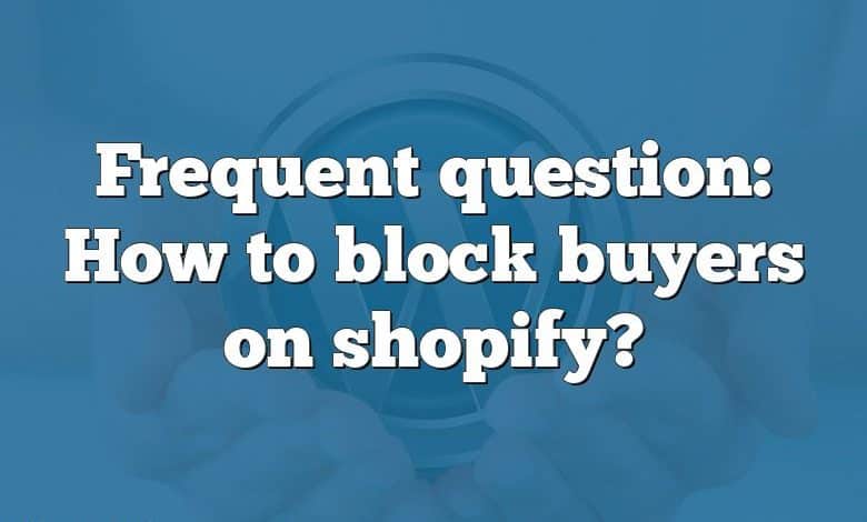 Frequent question: How to block buyers on shopify?