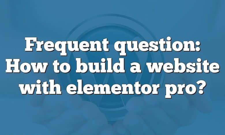 Frequent question: How to build a website with elementor pro?