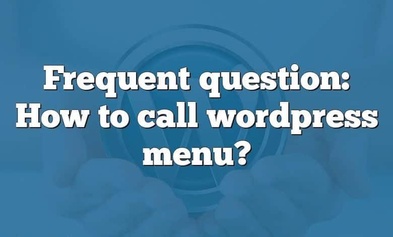 Frequent question: How to call wordpress menu?