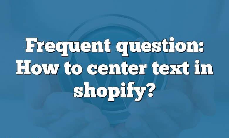 Frequent question: How to center text in shopify?