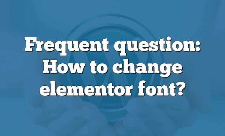 Frequent question: How to change elementor font?