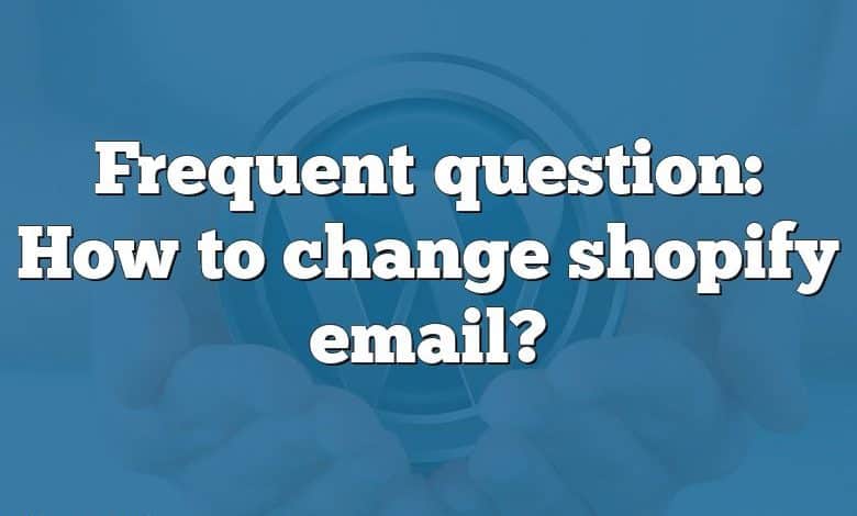 Frequent question: How to change shopify email?