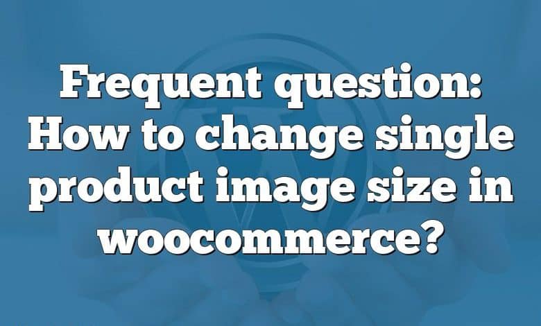 Frequent question: How to change single product image size in woocommerce?