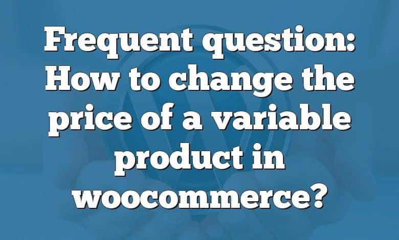 Frequent question: How to change the price of a variable product in woocommerce?