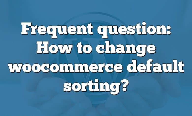 Frequent question: How to change woocommerce default sorting?