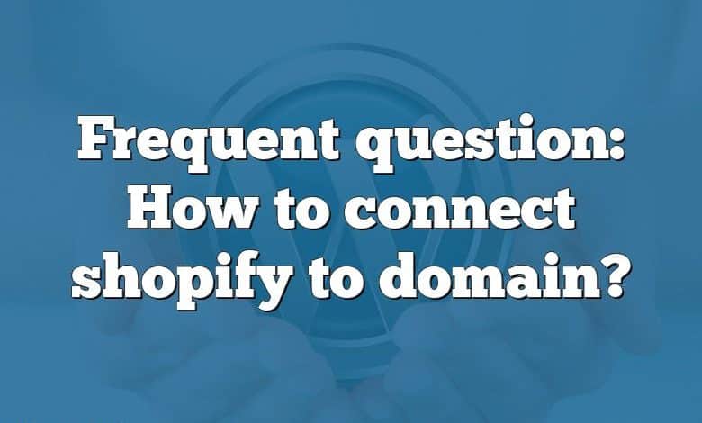 Frequent question: How to connect shopify to domain?