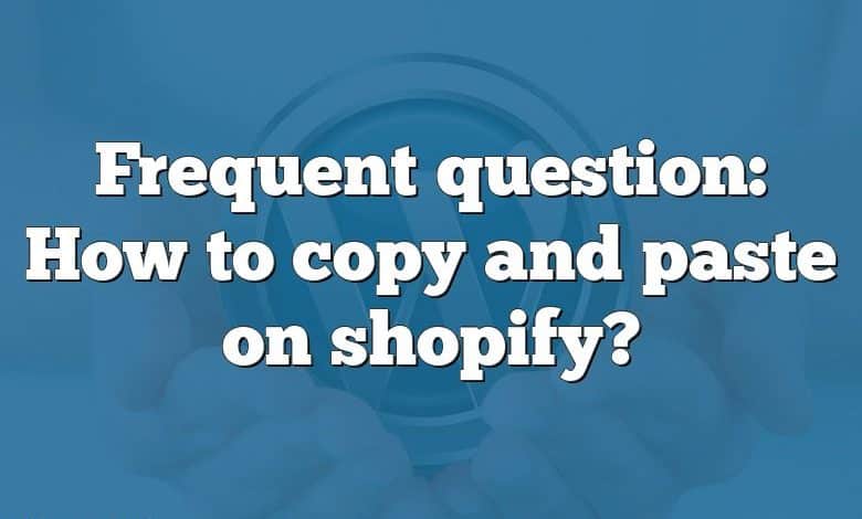 Frequent question: How to copy and paste on shopify?