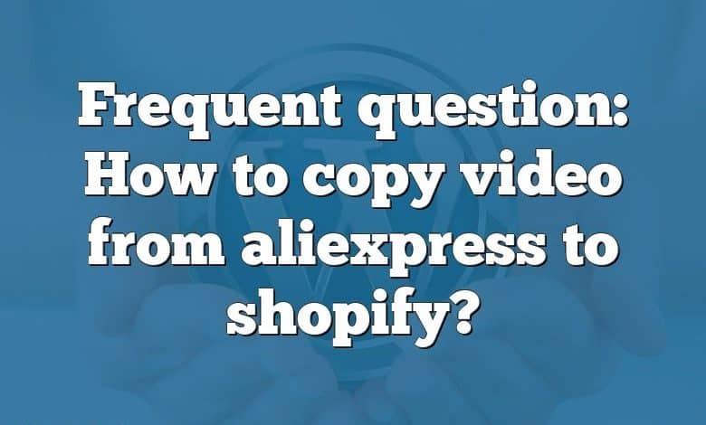 Frequent question: How to copy video from aliexpress to shopify?