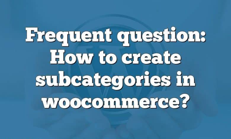 Frequent question: How to create subcategories in woocommerce?