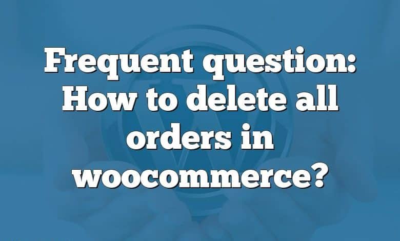 Frequent question: How to delete all orders in woocommerce?