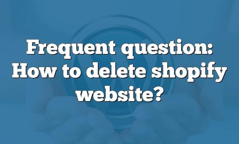 Frequent question: How to delete shopify website?