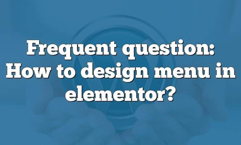 Frequent question: How to design menu in elementor?