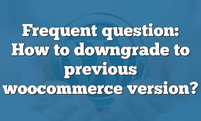 Frequent question: How to downgrade to previous woocommerce version?