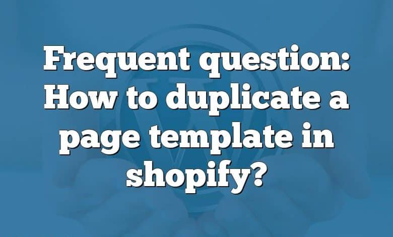 Frequent question: How to duplicate a page template in shopify?