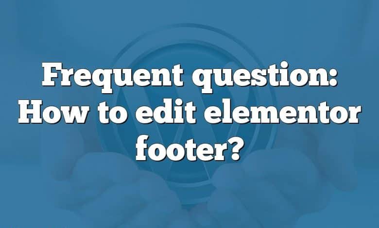 Frequent question: How to edit elementor footer?