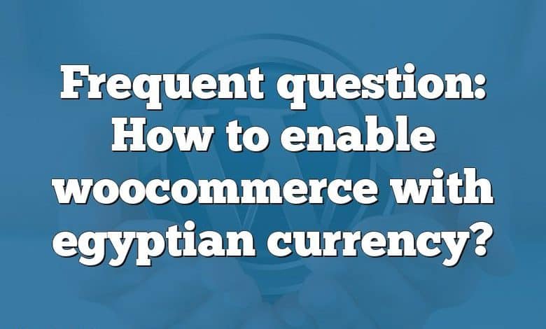 Frequent question: How to enable woocommerce with egyptian currency?