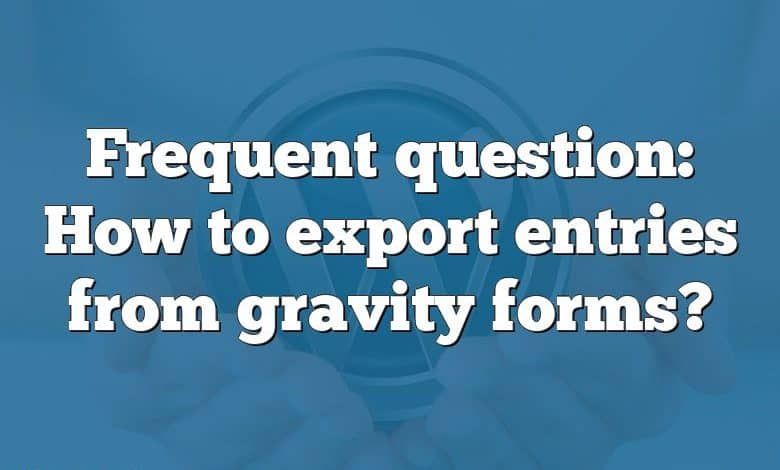 Frequent question: How to export entries from gravity forms?