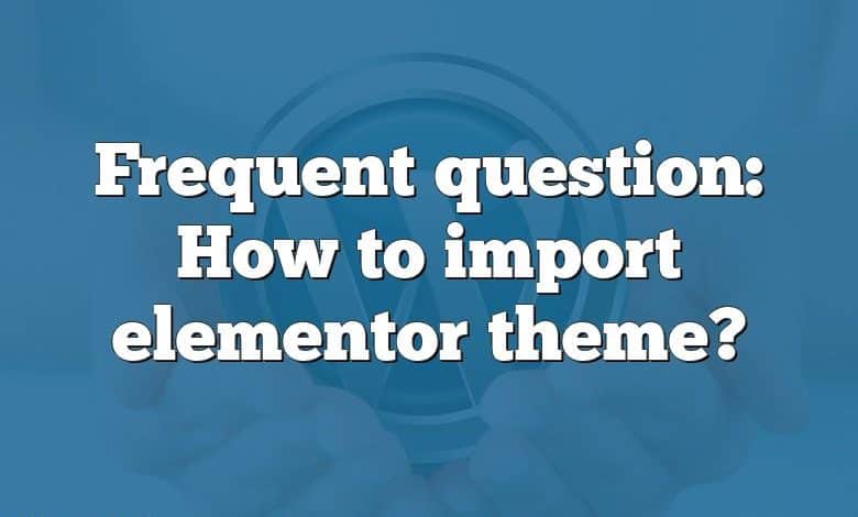 Frequent question: How to import elementor theme?