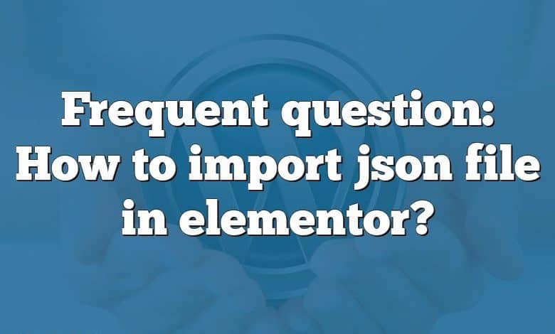 Frequent question: How to import json file in elementor?