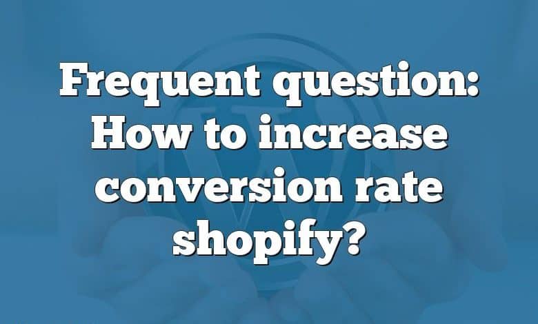 Frequent question: How to increase conversion rate shopify?