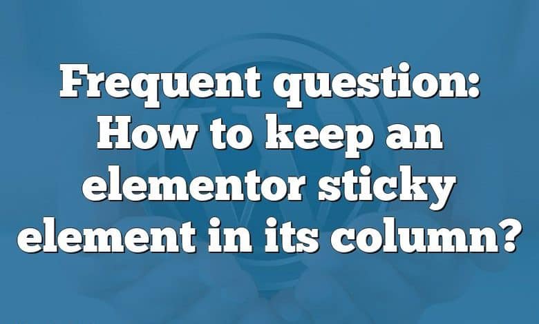 Frequent question: How to keep an elementor sticky element in its column?