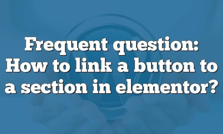 Frequent question: How to link a button to a section in elementor?