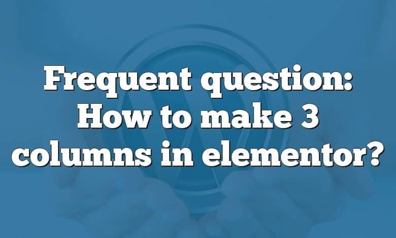 Frequent question: How to make 3 columns in elementor?