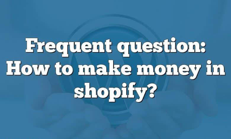 Frequent question: How to make money in shopify?