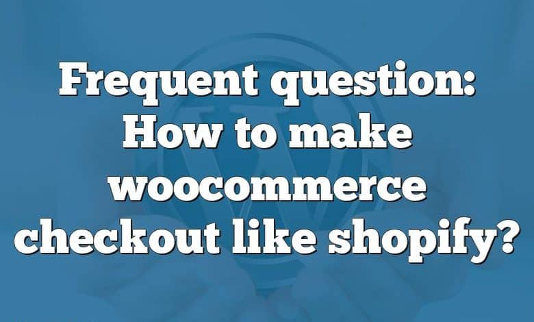 Frequent question: How to make woocommerce checkout like shopify?