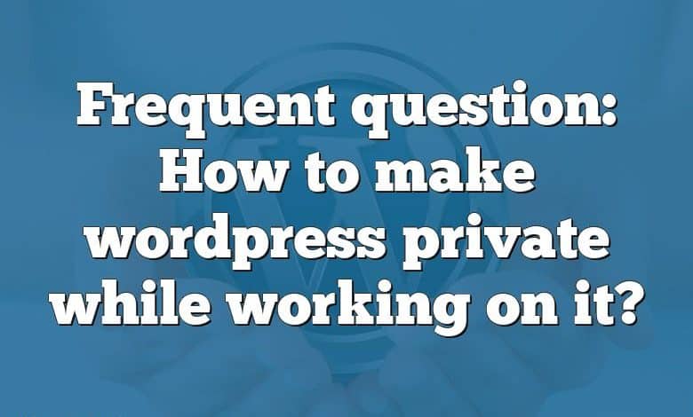 Frequent question: How to make wordpress private while working on it?