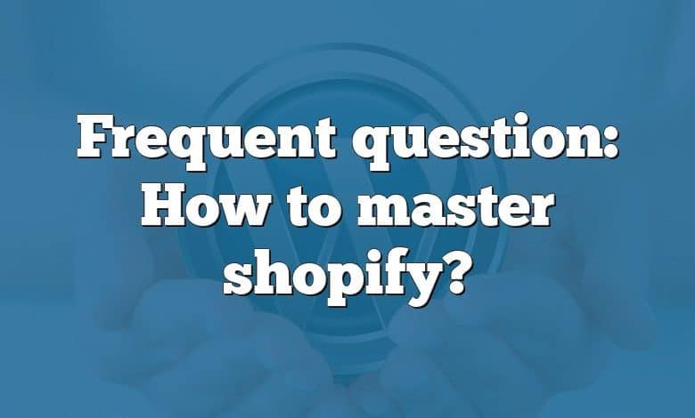 Frequent question: How to master shopify?