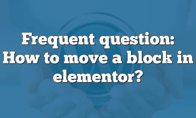 Frequent question: How to move a block in elementor?