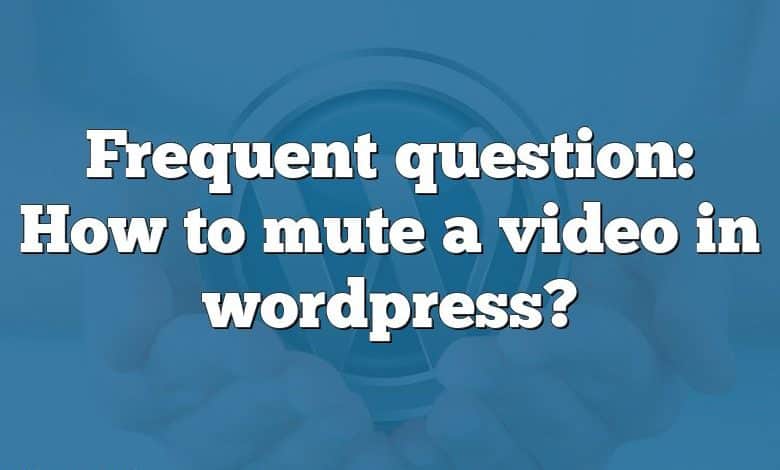 Frequent question: How to mute a video in wordpress?