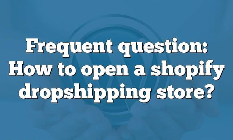 Frequent question: How to open a shopify dropshipping store?