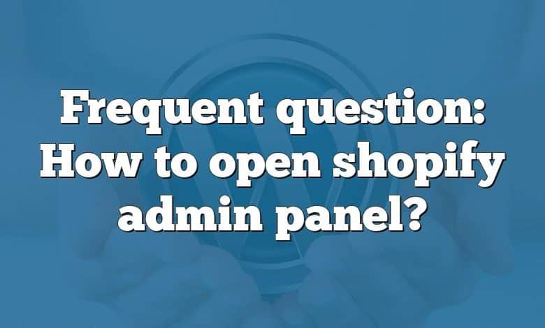 Frequent question: How to open shopify admin panel?