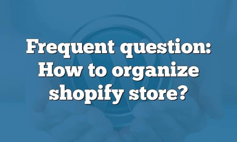 Frequent question: How to organize shopify store?