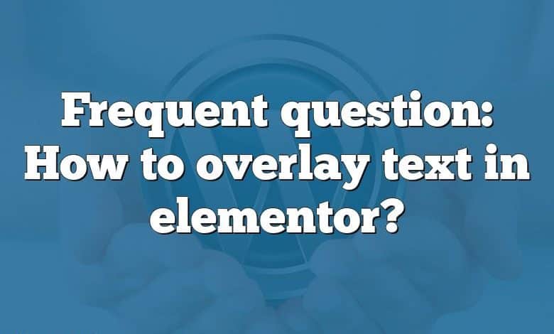 Frequent question: How to overlay text in elementor?