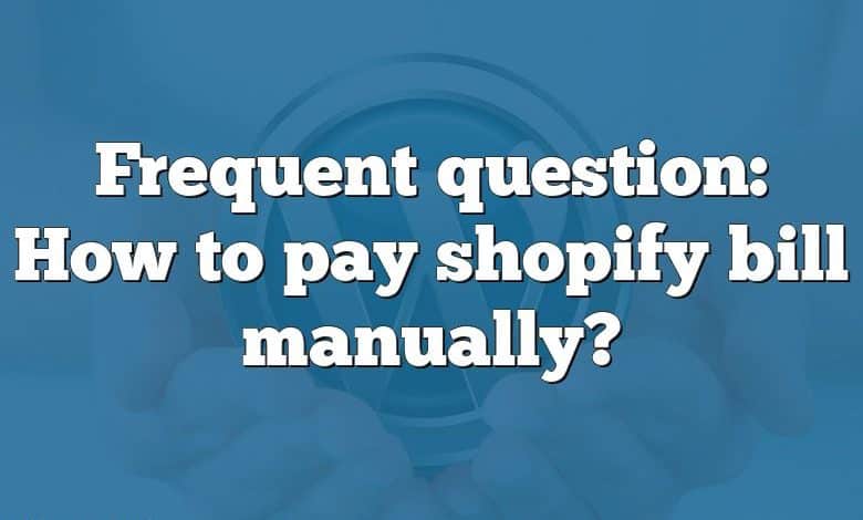 Frequent question: How to pay shopify bill manually?