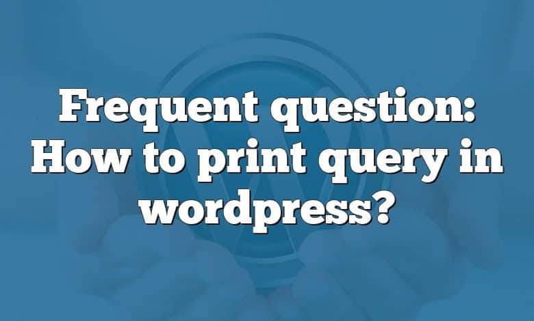 Frequent question: How to print query in wordpress?