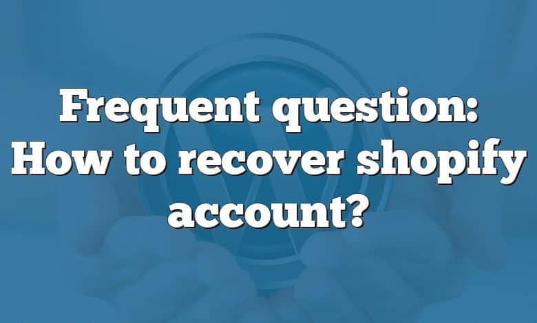 Frequent question: How to recover shopify account?